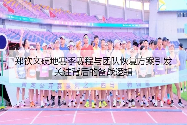 郑钦文硬地赛季赛程与团队恢复方案引发关注背后的备战逻辑 - leyucom