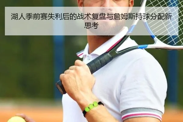 湖人季前赛失利后的战术复盘与詹姆斯持球分配新思考