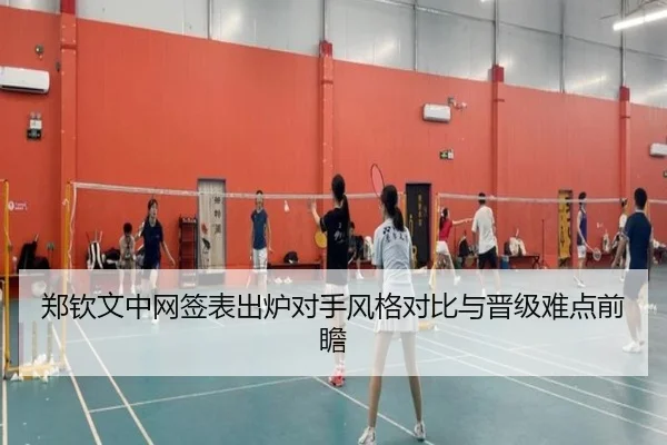 郑钦文中网签表出炉对手风格对比与晋级难点前瞻 - leyucom